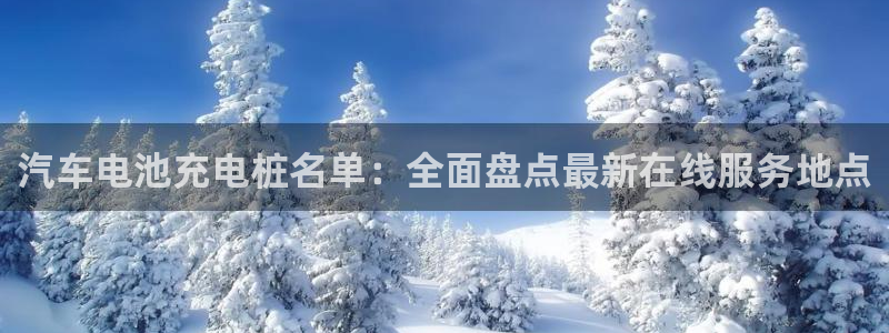 威廉希尔老板：汽车电池充电桩名单：全面盘点最新在线服务地点
