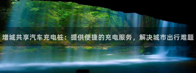 威廉希尔大小球初盘和即时盘：增城共享汽车充电桩：提供便捷的充电服务，解决城市出行难题