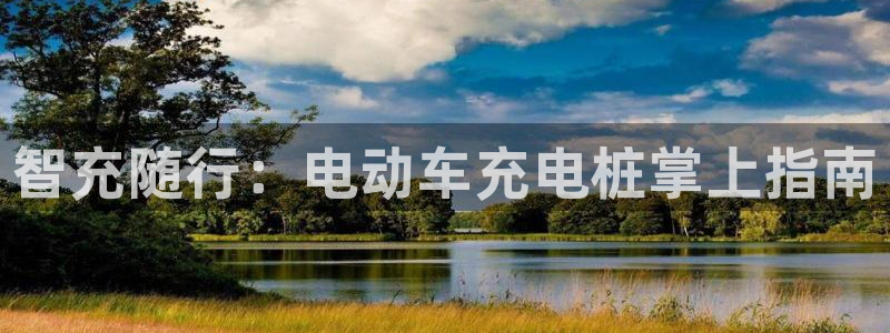 威廉希尔亚盘开盘特点：智充随行：电动车充电桩掌上指南