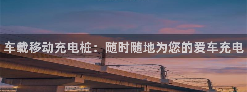 威廉希尔网站怎么换成中文：车载移动充电桩：随时随地为您的爱车充电