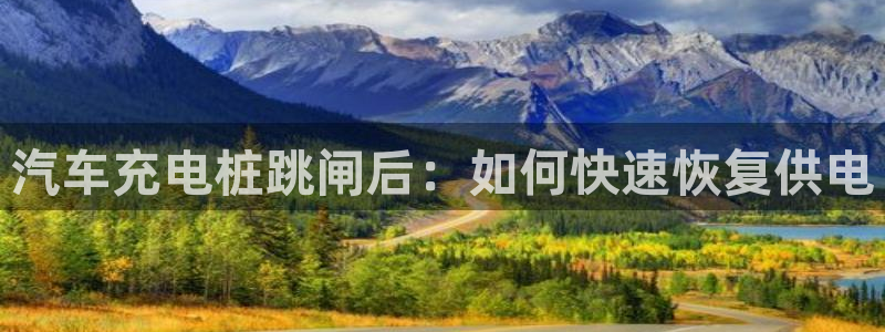 威廉希尔平局规律：汽车充电桩跳闸后：如何快速恢复供电