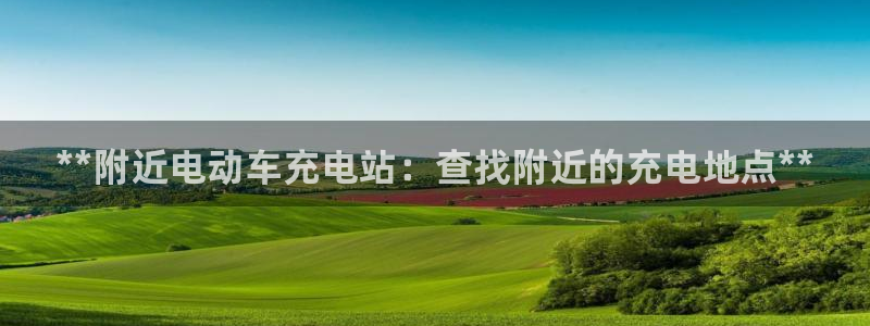 威廉希尔it：**附近电动车充电站：查找附近的充电地点**