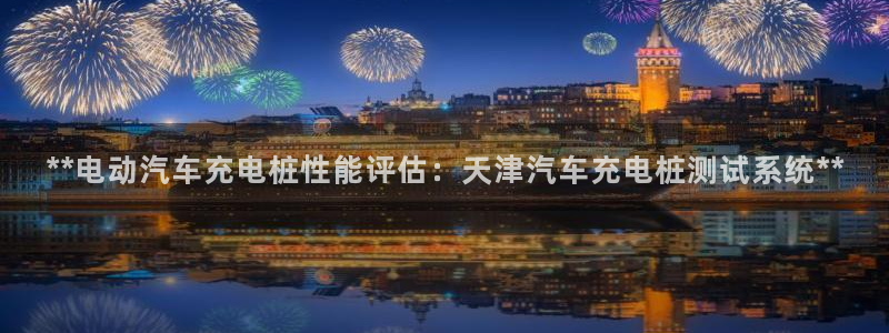 威廉希尔标准盘：**电动汽车充电桩性能评估：天津汽车充电桩测试系统**