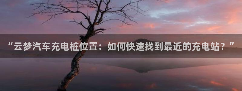 威廉足球软件下载手机版：“云梦汽车充电桩位置：如何快速找到最近的充电站？”