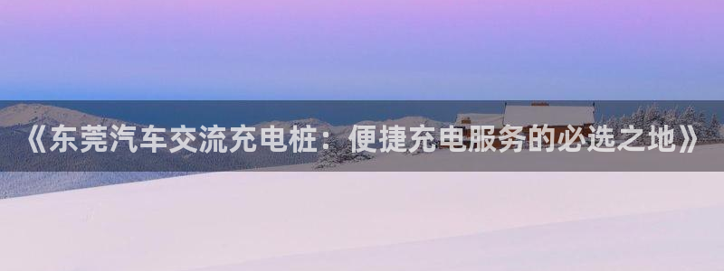 威廉希尔在中国怎么买：《东莞汽车交流充电