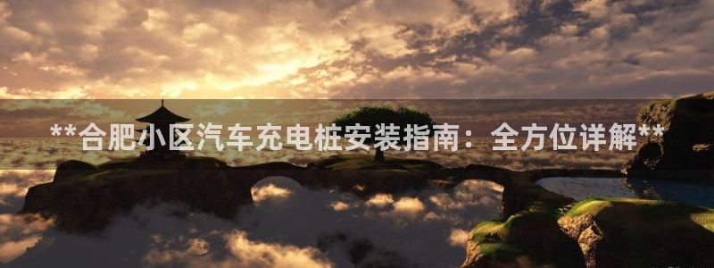 威廉希尔500数据：**合肥小区汽车充电桩安装指南：全方位详解**