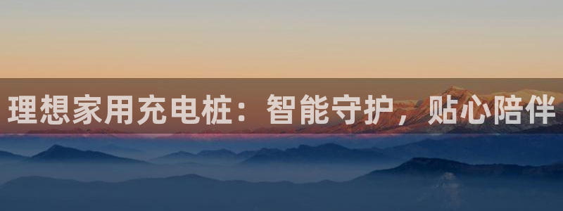 威廉国际平台：理想家用充电桩：智能守护，贴心陪伴