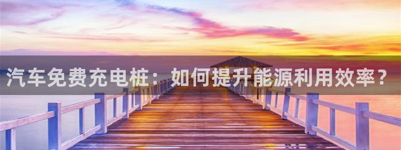 威廉希尔跑路了吗：汽车免费充电桩：如何提升能源利用效率？